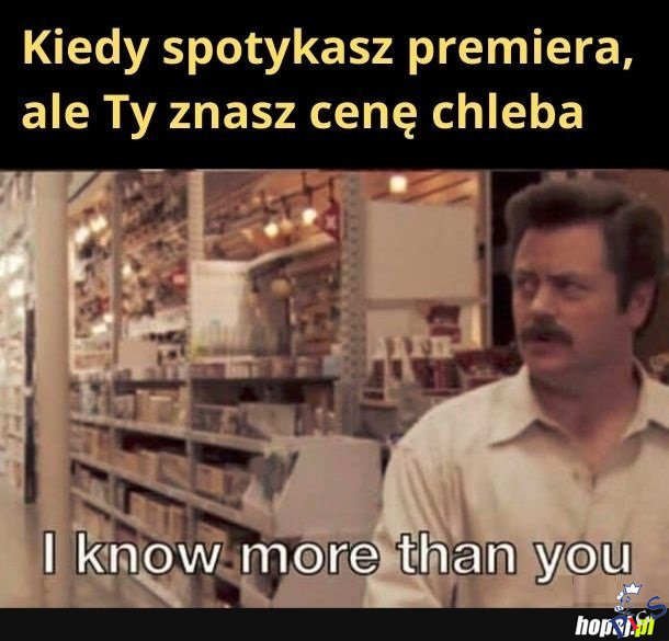 Kiedy spotykasz premiera ale ty znasz cenę chleba