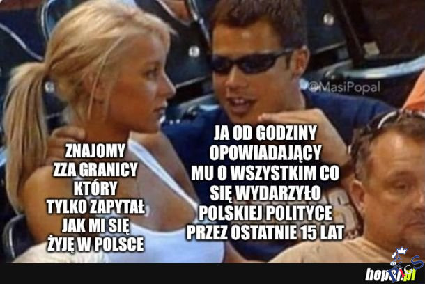 Jak to jest mieszkać w Polsce, dobrze? Wie pan moim zdaniem to nie ma tak że dobrze albo że niedobrze…