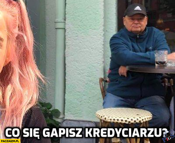 Co się gapisz kredyciarzu?