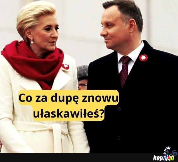 Co za dupę znowu ułaskawiłeś?
