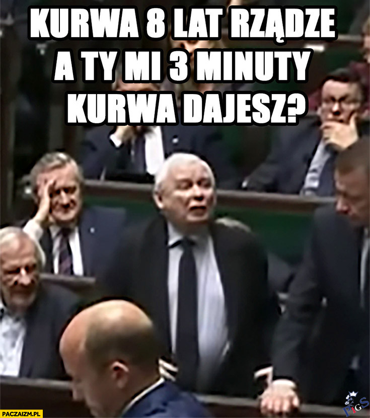8 lat w rządzie a ty mi 3 minuty dajesz?