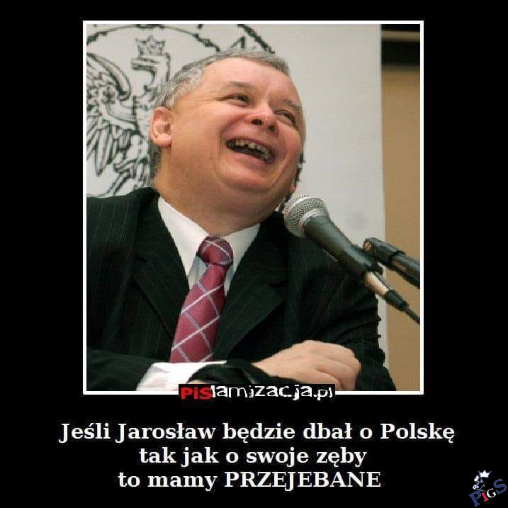 Jeśli Jarosław będzie dbał o Polskę jak o swoje zęby…