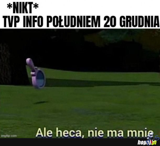 Ale heca, nie ma mnie!