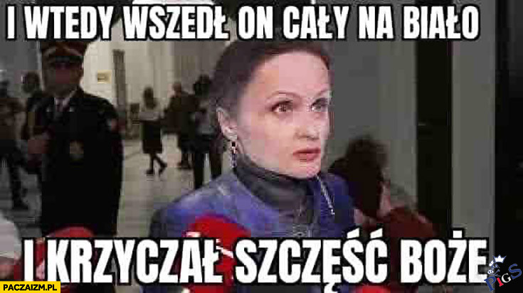 I wtedy wszedł on, i krzyczał szczęść boże