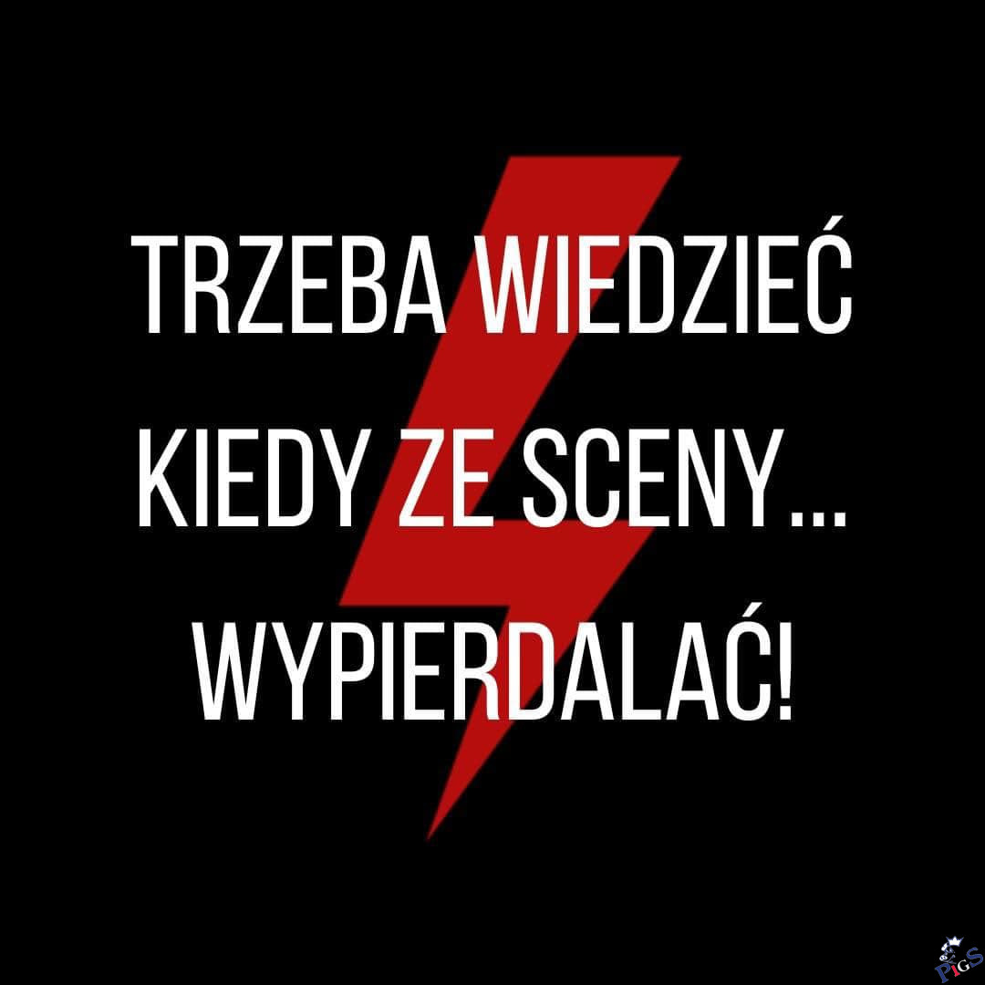 Trzeba wiedzieć, kiedy ze sceny wypierdalać