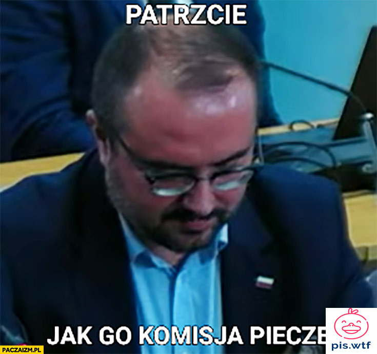 Patrzcie, jak go komisja piecze
